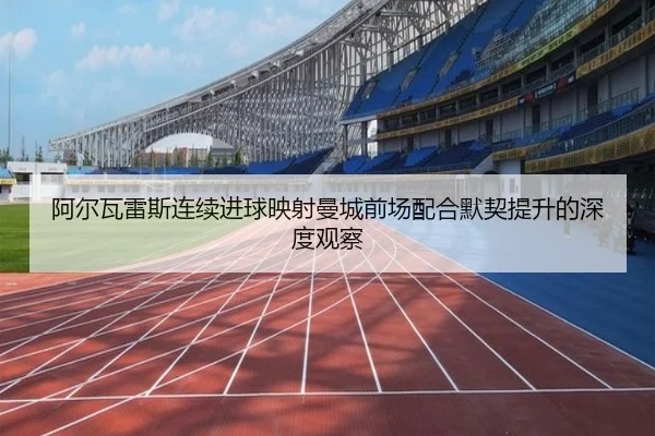 阿尔瓦雷斯连续进球映射曼城前场配合默契提升的深度观察